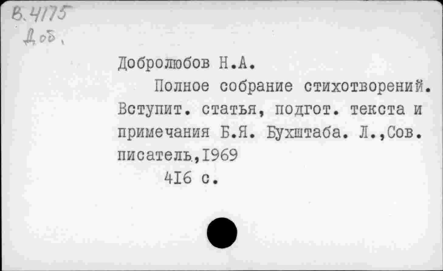 ﻿ьлп?
ЛоЪ ,
Добролюбов Н.А.
Полное собрание стихотворений. Вступит, статья, подгот. текста и примечания Б.Я. Бухштаба. Л.,Сов. писатель,1969 416 с.